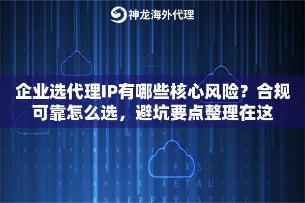 企业选代理IP有哪些核心风险?合规可靠怎么选,避坑要点整理在这 企业选代理IP有哪些核心风险?合规可靠怎么选,避坑要点整理在这