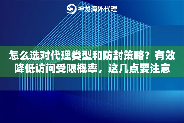 怎么选对代理类型和防封策略?有效降低访问受限概率,这几点要注意 怎么选对代理类型和防封策略?有效降低访问受限概率,这几点要注意
