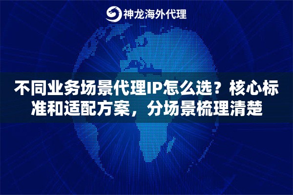 不同业务场景代理IP怎么选？核心标准和适配方案，分场景梳理清楚
