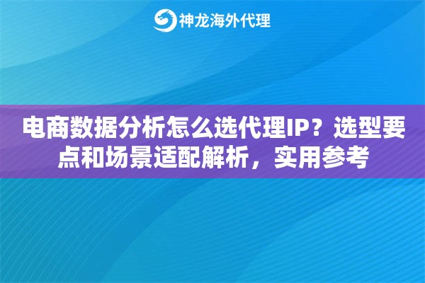 电商数据分析怎么选代理IP？选型要点和场景适配解析，实用参考