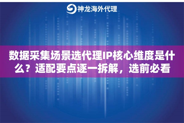 数据采集场景选代理IP核心维度是什么？适配要点逐一拆解，选前必看