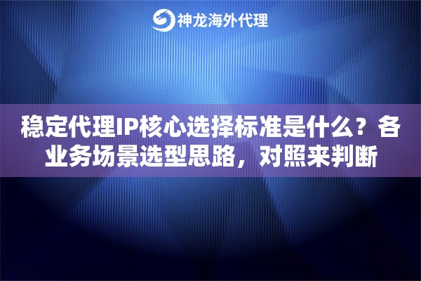 稳定代理IP核心选择标准是什么？各业务场景选型思路，对照来判断