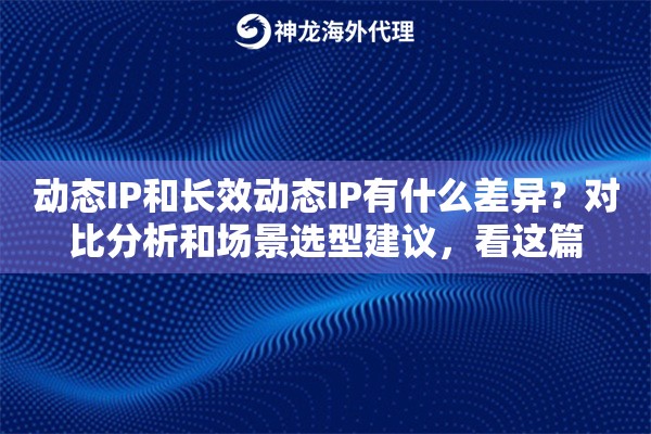 动态IP和长效动态IP有什么差异？对比分析和场景选型建议，看这篇