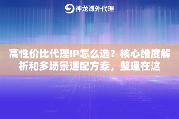 高性价比代理IP怎么选？核心维度解析和多场景适配方案，整理在这