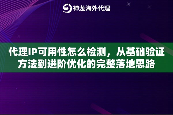 代理IP可用性怎么检测，从基础验证方法到进阶优化的完整落地思路