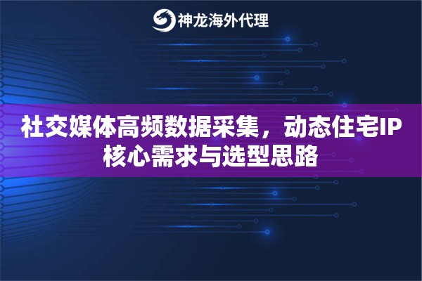 社交媒体高频数据采集，动态住宅IP核心需求与选型思路
