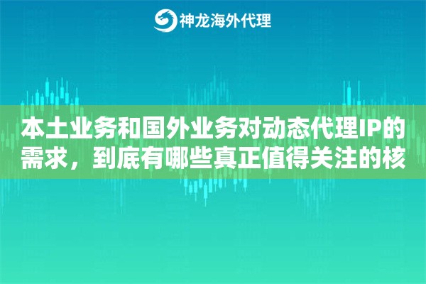 本土业务和国外业务对动态代理IP的需求，到底有哪些真正值得关注的核心差异