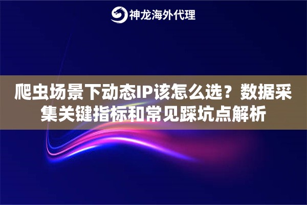 爬虫场景下动态IP该怎么选？数据采集关键指标和常见踩坑点解析