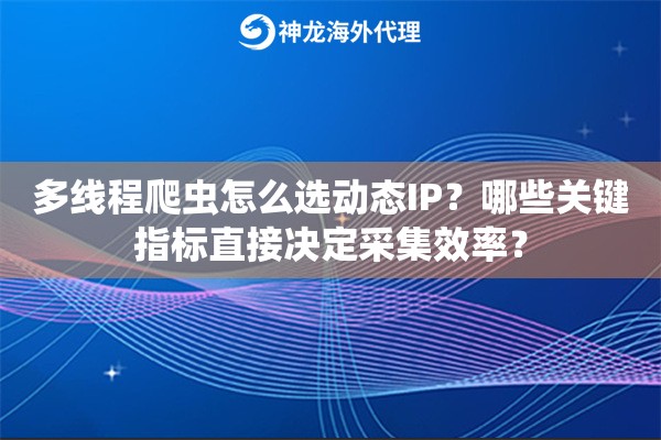 多线程爬虫怎么选动态IP？哪些关键指标直接决定采集效率？
