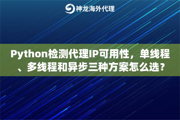 Python检测代理IP可用性，单线程、多线程和异步三种方案怎么选？