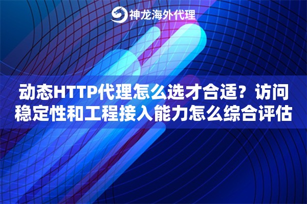 动态HTTP代理怎么选才合适?访问稳定性和工程接入能力怎么综合评估 动态HTTP代理怎么选才合适?访问稳定性和工程接入能力怎么综合评估