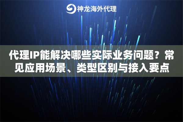 代理IP能解决哪些实际业务问题？常见应用场景、类型区别与接入要点