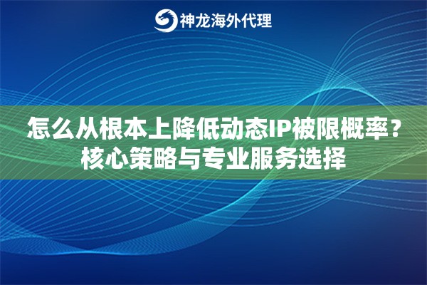 怎么从根本上降低动态IP被限概率?核心策略与专业服务选择 怎么从根本上降低动态IP被限概率?核心策略与专业服务选择