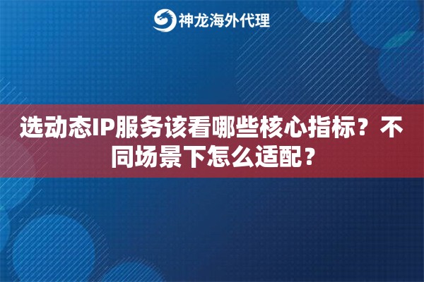 选动态IP服务该看哪些核心指标?不同场景下怎么适配? 选动态IP服务该看哪些核心指标?不同场景下怎么适配?
