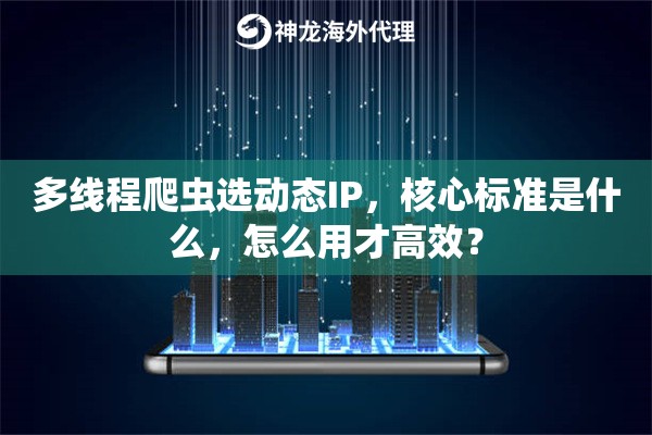多线程爬虫选动态IP，核心标准是什么，怎么用才高效？