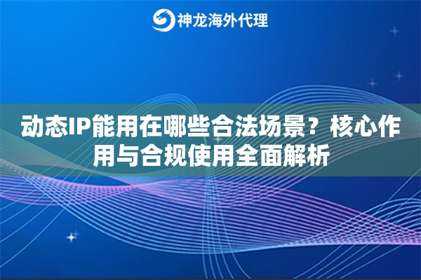 动态IP能用在哪些合法场景?核心作用与合规使用全面解析 动态IP能用在哪些合法场景?核心作用与合规使用全面解析