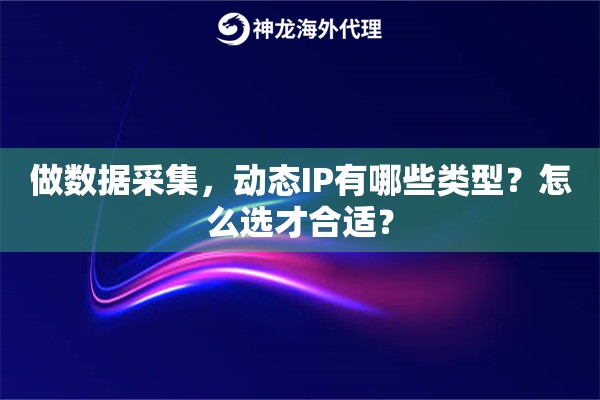做数据采集,动态IP有哪些类型?怎么选才合适? 做数据采集,动态IP有哪些类型?怎么选才合适?