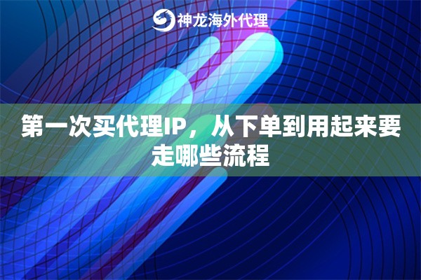 第一次买代理IP,从下单到用起来要走哪些流程 第一次买代理IP,从下单到用起来要走哪些流程