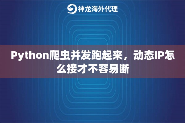 Python爬虫并发跑起来,动态IP怎么接才不容易断 Python爬虫并发跑起来,动态IP怎么接才不容易断