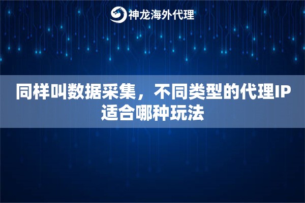 同样叫数据采集,不同类型的代理IP适合哪种玩法 同样叫数据采集,不同类型的代理IP适合哪种玩法