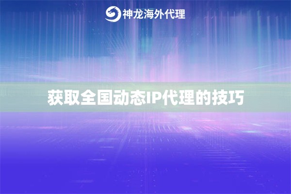获取全国动态IP代理的技巧