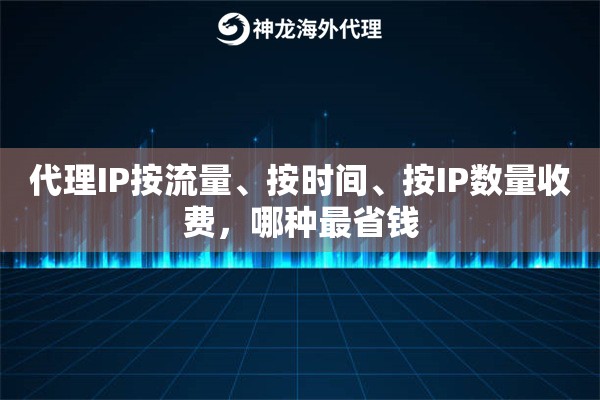 代理IP按流量、按时间、按IP数量收费,哪种最省钱 代理IP按流量、按时间、按IP数量收费,哪种最省钱