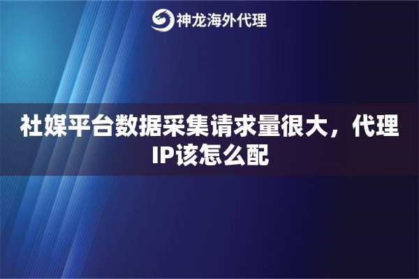社媒平台数据采集请求量很大，代理IP该怎么配