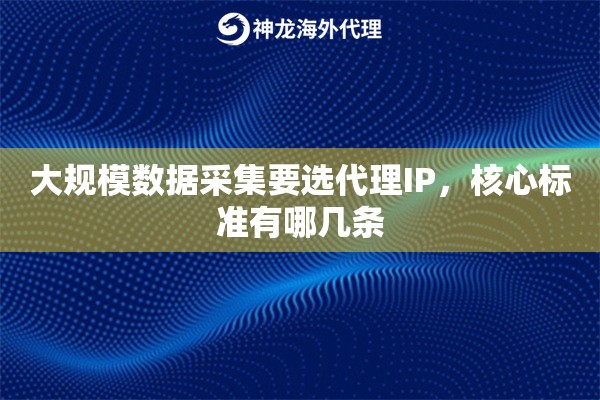 大规模数据采集要选代理IP,核心标准有哪几条 大规模数据采集要选代理IP,核心标准有哪几条