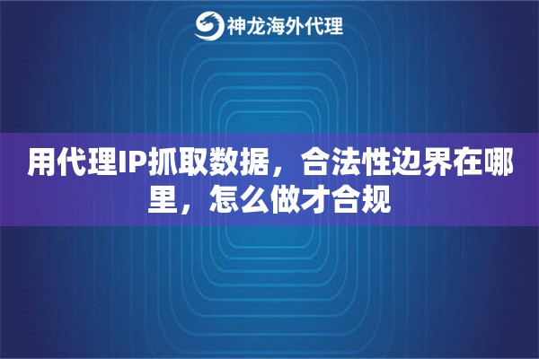 用代理IP抓取数据，合法性边界在哪里，怎么做才合规