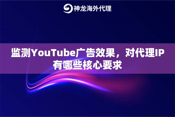 监测YouTube广告效果,对代理IP有哪些核心要求 监测YouTube广告效果,对代理IP有哪些核心要求