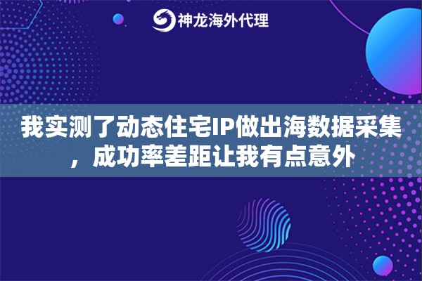 我实测了动态住宅IP做出海数据采集,成功率差距让我有点意外 我实测了动态住宅IP做出海数据采集,成功率差距让我有点意外