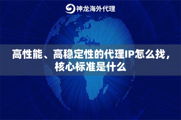 高性能、高稳定性的代理IP怎么找,核心标准是什么 高性能、高稳定性的代理IP怎么找,核心标准是什么