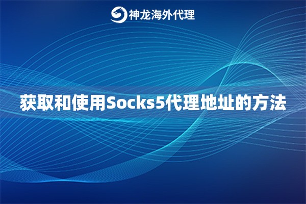 获取和使用Socks5代理地址的方法