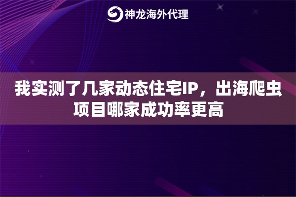 我实测了几家动态住宅IP,出海爬虫项目哪家成功率更高 我实测了几家动态住宅IP,出海爬虫项目哪家成功率更高