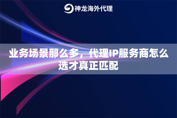 业务场景那么多，代理IP服务商怎么选才真正匹配
