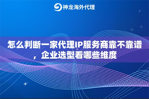 怎么判断一家代理IP服务商靠不靠谱，企业选型看哪些维度