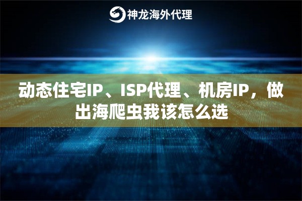 动态住宅IP、ISP代理、机房IP,做出海爬虫我该怎么选 动态住宅IP、ISP代理、机房IP,做出海爬虫我该怎么选