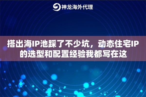 搭出海IP池踩了不少坑，动态住宅IP的选型和配置经验我都写在这