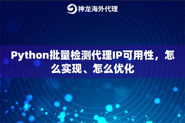 Python批量检测代理IP可用性,怎么实现、怎么优化 Python批量检测代理IP可用性,怎么实现、怎么优化