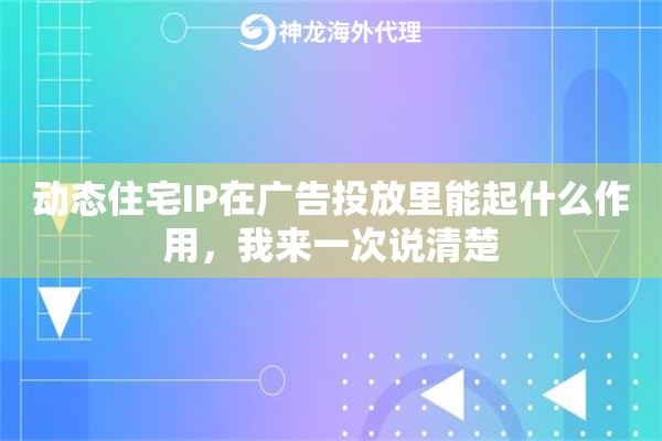 动态住宅IP在广告投放里能起什么作用，我来一次说清楚