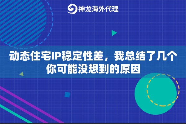 动态住宅IP稳定性差，我总结了几个你可能没想到的原因