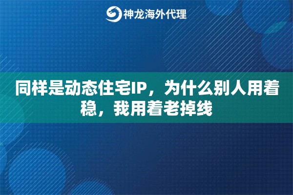 同样是动态住宅IP，为什么别人用着稳，我用着老掉线