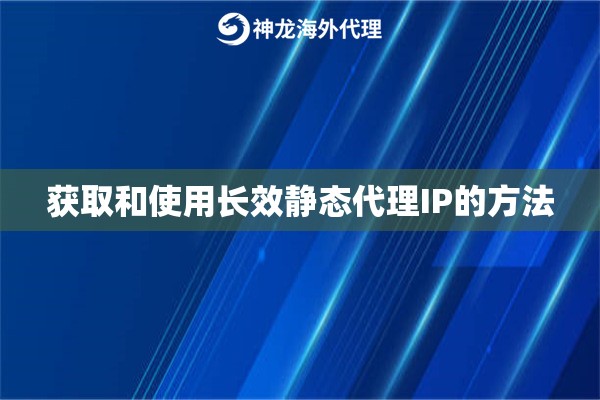 获取和使用长效静态代理IP的方法