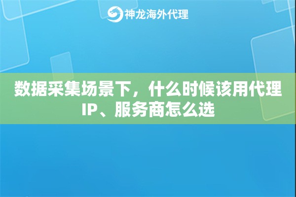 数据采集场景下,什么时候该用代理IP、服务商怎么选 数据采集场景下,什么时候该用代理IP、服务商怎么选