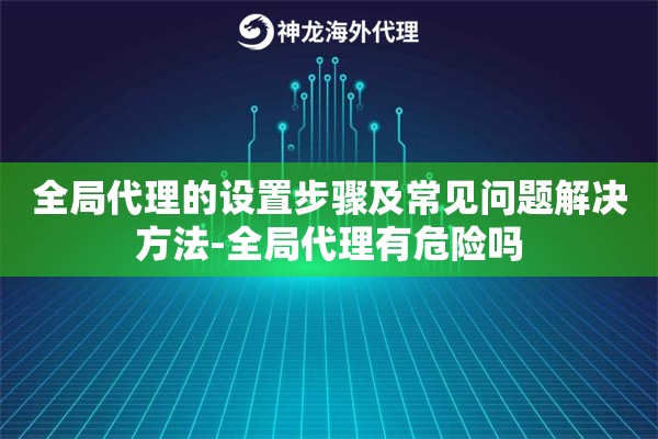 全局代理的设置步骤及常见问题解决方法-全局代理有危险吗