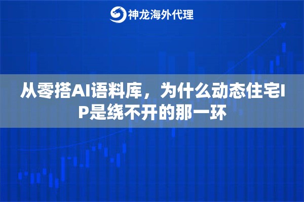 从零搭AI语料库，为什么动态住宅IP是绕不开的那一环