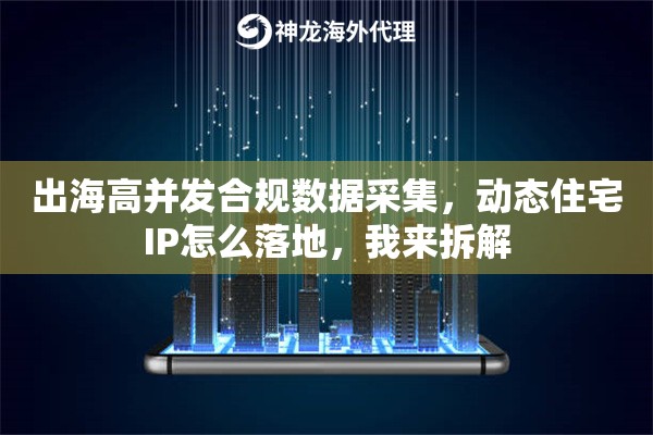 出海高并发合规数据采集,动态住宅IP怎么落地,我来拆解 出海高并发合规数据采集,动态住宅IP怎么落地,我来拆解