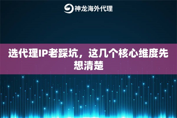 选代理IP老踩坑，这几个核心维度先想清楚