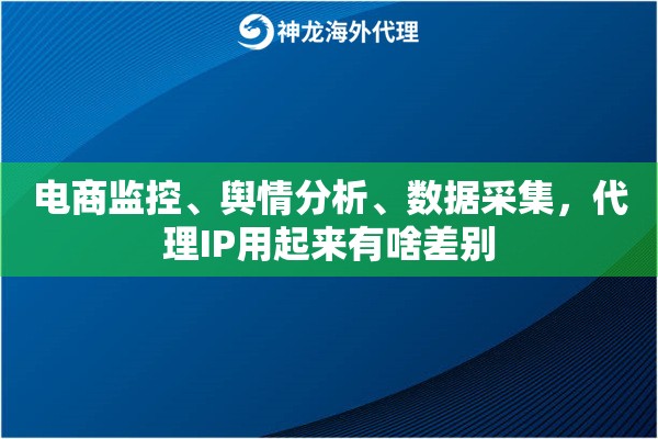 电商监控、舆情分析、数据采集，代理IP用起来有啥差别