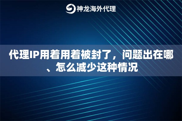 代理IP用着用着被封了,问题出在哪、怎么减少这种情况 代理IP用着用着被封了,问题出在哪、怎么减少这种情况